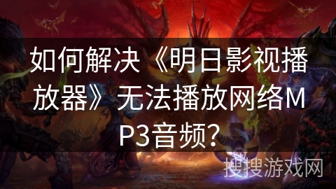 如何解决《明日影视播放器》无法播放网络MP3音频？