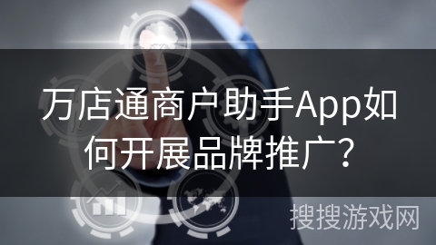 万店通商户助手App如何开展品牌推广? 万店通商户助手App如何开展品牌推广?