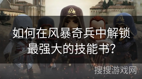 如何在风暴奇兵中解锁最强大的技能书？