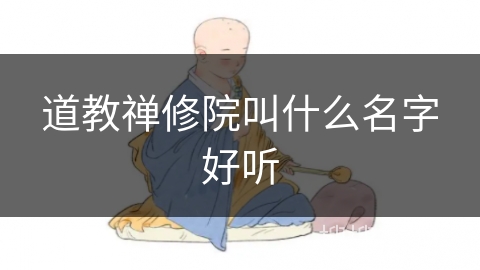 道教禅修院叫什么名字好听 道教禅修院叫什么名字好听