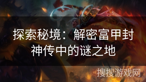探索秘境：解密富甲封神传中的谜之地