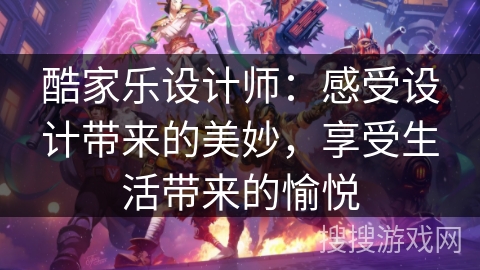 酷家乐设计师:感受设计带来的美妙,享受生活带来的愉悦 酷家乐设计师:感受设计带来的美妙,享受生活带来的愉悦