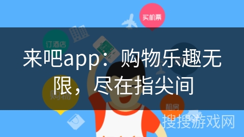来吧app:购物乐趣无限,尽在指尖间 来吧app:购物乐趣无限,尽在指尖间