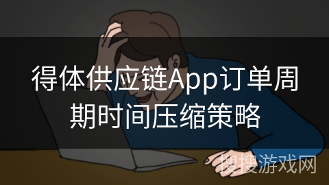 得体供应链App订单周期时间压缩策略