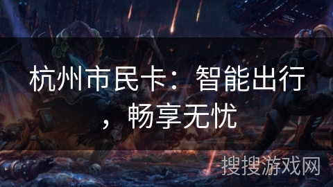 杭州市民卡：智能出行，畅享无忧