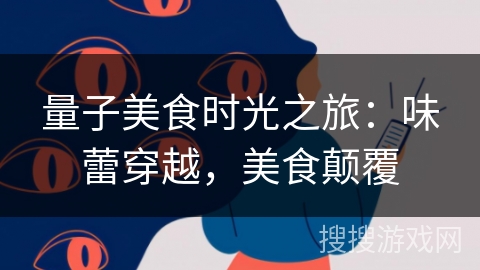 量子美食时光之旅:味蕾穿越,美食颠覆 量子美食时光之旅:味蕾穿越,美食颠覆