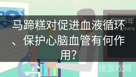马蹄糕对促进血液循环、保护心脑血管有何作用？