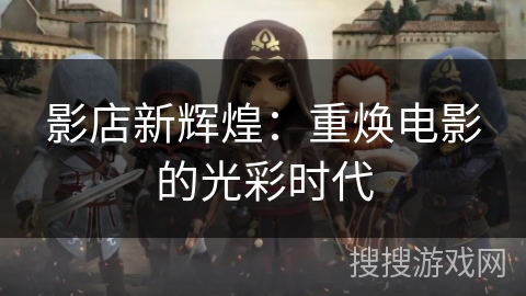 影店新辉煌：重焕电影的光彩时代