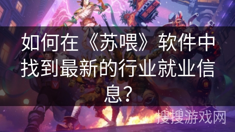 如何在《苏喂》软件中找到最新的行业就业信息？