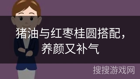 猪油与红枣桂圆搭配，养颜又补气