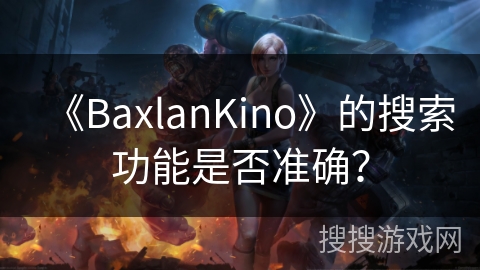 《BaxlanKino》的搜索功能是否准确？