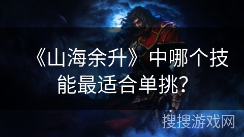 《山海余升》中哪个技能最适合单挑？
