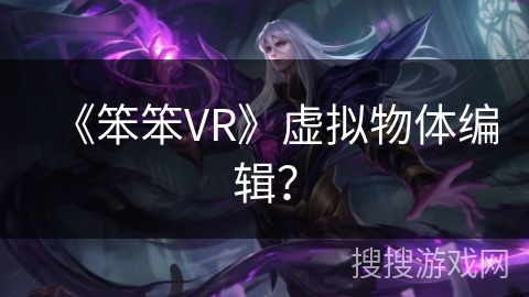 《笨笨VR》虚拟物体编辑？