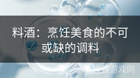 料酒：烹饪美食的不可或缺的调料