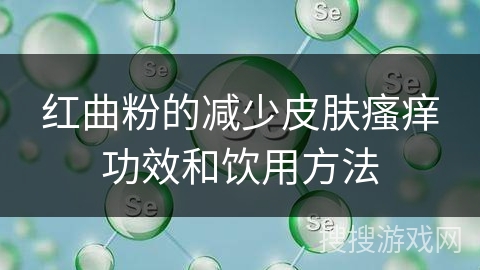 红曲粉的减少皮肤瘙痒功效和饮用方法