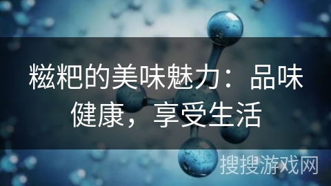 糍粑的美味魅力:品味健康,享受生活 糍粑的美味魅力:品味健康,享受生活
