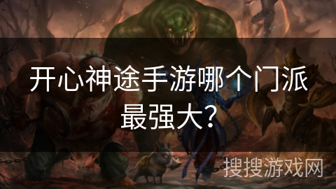 开心神途手游哪个门派最强大? 开心神途手游哪个门派最强大?