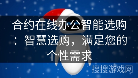 合约在线办公智能选购：智慧选购，满足您的个性需求