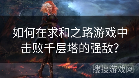 如何在求和之路游戏中击败千层塔的强敌？