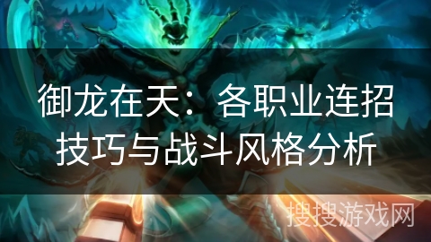 御龙在天:各职业连招技巧与战斗风格分析 御龙在天:各职业连招技巧与战斗风格分析