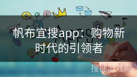 帆布宜搜app:购物新时代的引领者 帆布宜搜app:购物新时代的引领者