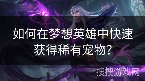 如何在梦想英雄中快速获得稀有宠物? 如何在梦想英雄中快速获得稀有宠物?