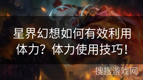 星界幻想如何有效利用体力？体力使用技巧！