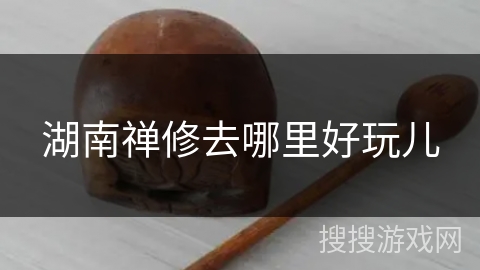 湖南禅修去哪里好玩儿