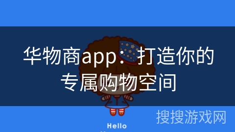 华物商app：打造你的专属购物空间