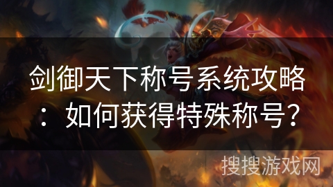 剑御天下称号系统攻略:如何获得特殊称号? 剑御天下称号系统攻略:如何获得特殊称号?