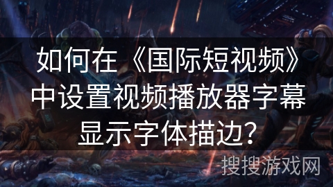 如何在《国际短视频》中设置视频播放器字幕显示字体描边? 如何在《国际短视频》中设置视频播放器字幕显示字体描边?