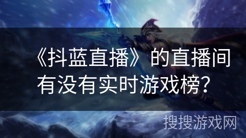 《抖蓝直播》的直播间有没有实时游戏榜? 《抖蓝直播》的直播间有没有实时游戏榜?