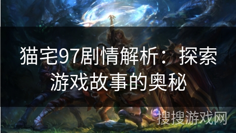 猫宅97剧情解析：探索游戏故事的奥秘