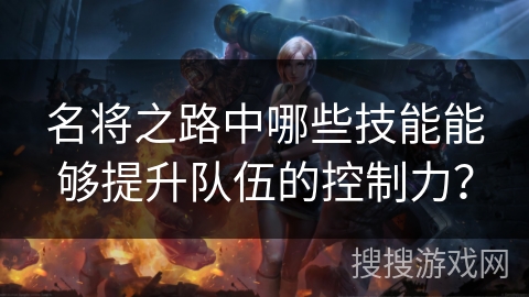 名将之路中哪些技能能够提升队伍的控制力？