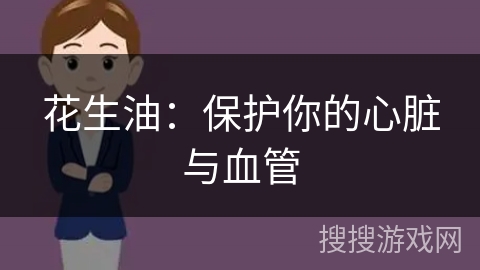 花生油：保护你的心脏与血管