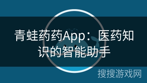 青蛙药药App：医药知识的智能助手