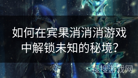 如何在宾果消消消游戏中解锁未知的秘境？