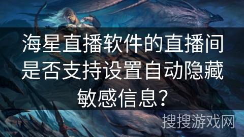 海星直播软件的直播间是否支持设置自动隐藏敏感信息？
