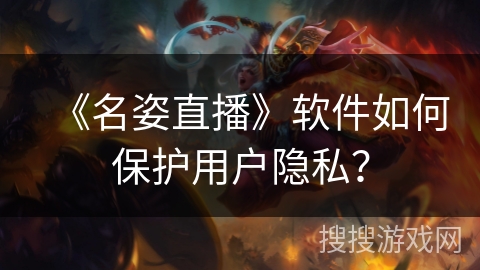 《名姿直播》软件如何保护用户隐私？