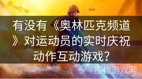 有没有《奥林匹克频道》对运动员的实时庆祝动作互动游戏？