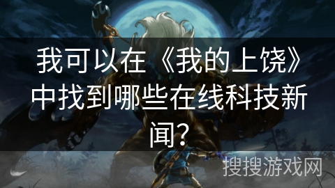 我可以在《我的上饶》中找到哪些在线科技新闻？