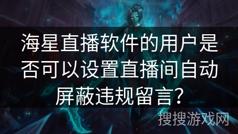 海星直播软件的用户是否可以设置直播间自动屏蔽违规留言? 海星直播软件的用户是否可以设置直播间自动屏蔽违规留言?