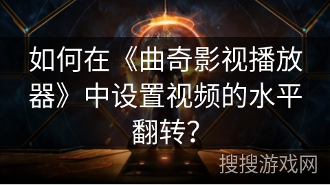 如何在《曲奇影视播放器》中设置视频的水平翻转？