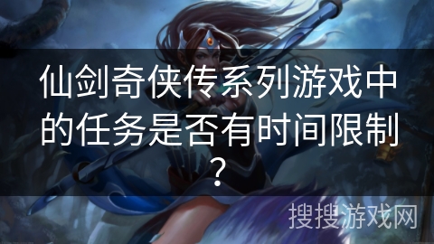 仙剑奇侠传系列游戏中的任务是否有时间限制？