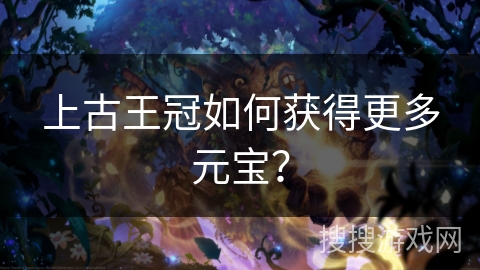 上古王冠如何获得更多元宝？