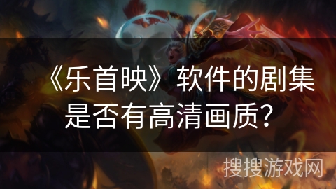 《乐首映》软件的剧集是否有高清画质？