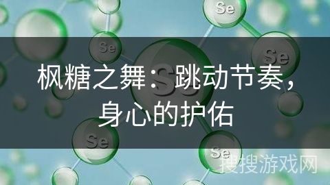 枫糖之舞:跳动节奏,身心的护佑 枫糖之舞:跳动节奏,身心的护佑