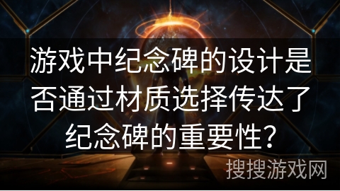游戏中纪念碑的设计是否通过材质选择传达了纪念碑的重要性？
