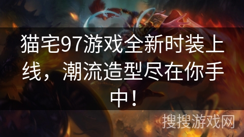 猫宅97游戏全新时装上线,潮流造型尽在你手中! 猫宅97游戏全新时装上线,潮流造型尽在你手中!