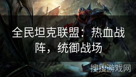 全民坦克联盟：热血战阵，统御战场